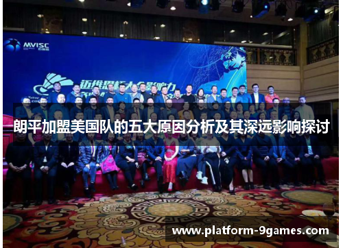 朗平加盟美国队的五大原因分析及其深远影响探讨 朗平加盟美国队的五大原因分析及其深远影响探讨